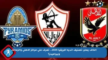 الكاف يعلن تصنيف أندية إفريقيا 2025.. تعرف على مراكز الأهلي والزمالك وبيراميدز؟